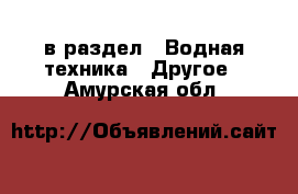  в раздел : Водная техника » Другое . Амурская обл.